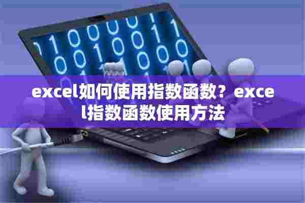 excel如何使用指数函数？excel指数函数使用方法