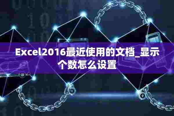 Excel2016最近使用的文档_显示个数怎么设置