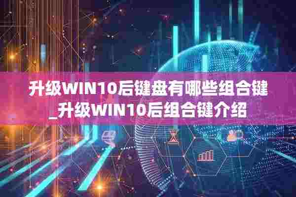 升级WIN10后键盘有哪些组合键_升级WIN10后组合键介绍