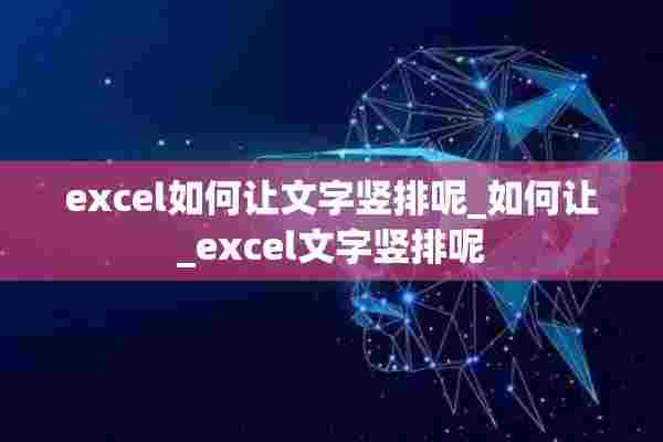 excel如何让文字竖排呢_如何让_excel文字竖排呢