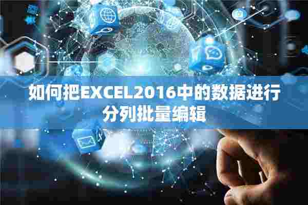 如何把EXCEL2016中的数据进行分列批量编辑