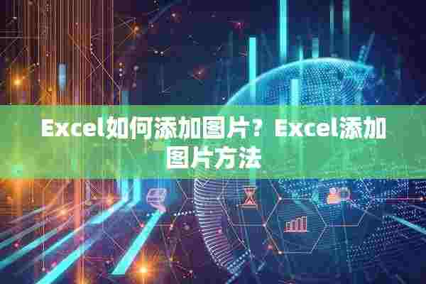 Excel如何添加图片？Excel添加图片方法