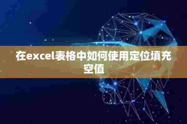 在excel表格中如何使用定位填充空值