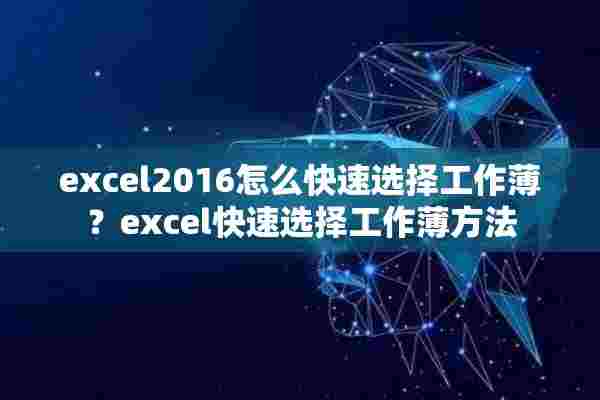 excel2016怎么快速选择工作薄？excel快速选择工作薄方法