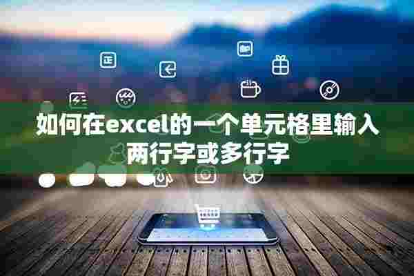 如何在excel的一个单元格里输入两行字或多行字