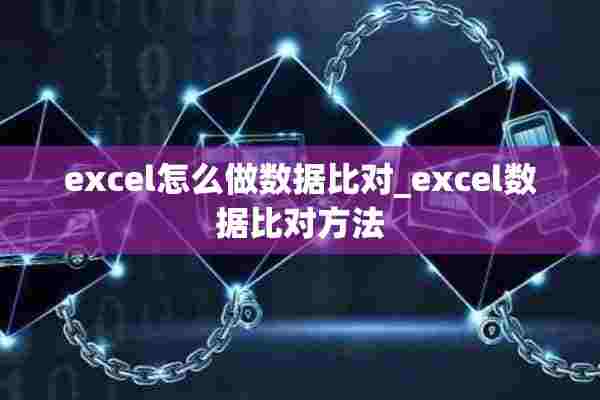 excel怎么做数据比对_excel数据比对方法