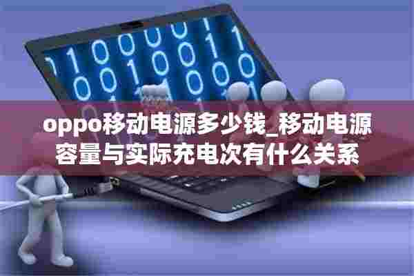 oppo移动电源多少钱_移动电源容量与实际充电次有什么关系