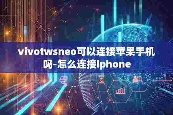 vivotwsneo可以连接苹果手机吗-怎么连接iphone