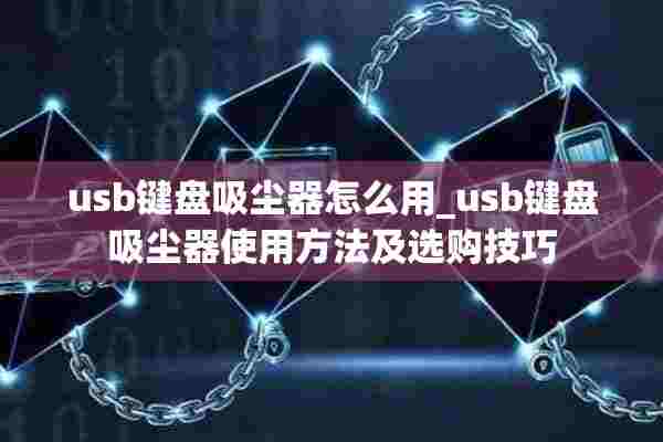 usb键盘吸尘器怎么用_usb键盘吸尘器使用方法及选购技巧