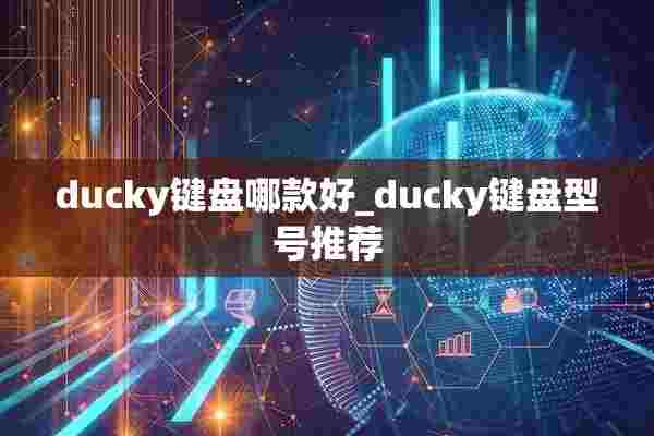 ducky键盘哪款好_ducky键盘型号推荐