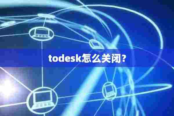 todesk怎么关闭？