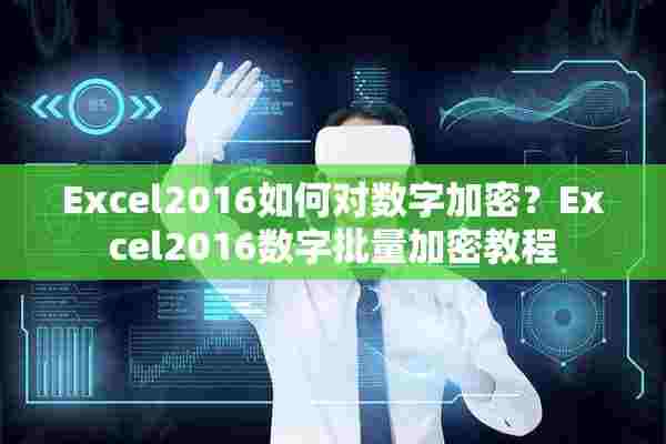 Excel2016如何对数字加密？Excel2016数字批量加密教程