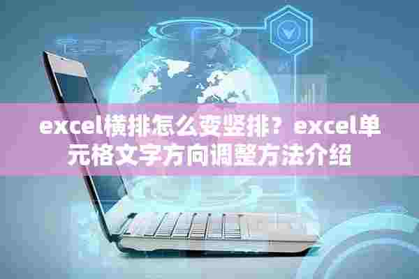 excel横排怎么变竖排？excel单元格文字方向调整方法介绍