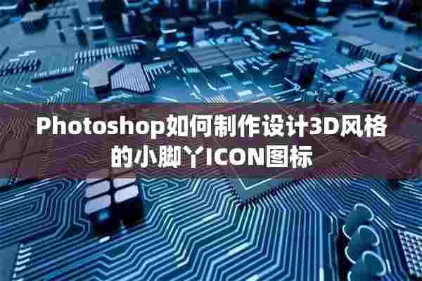 Photoshop如何制作设计3D风格的小脚丫ICON图标
