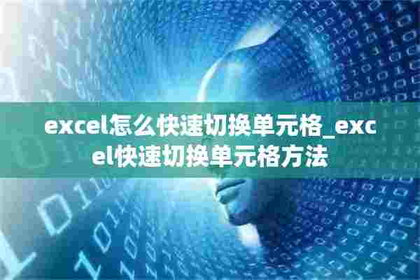 excel怎么快速切换单元格_excel快速切换单元格方法