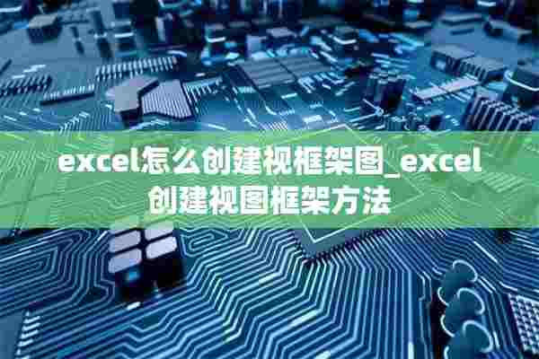 excel怎么创建视框架图_excel创建视图框架方法