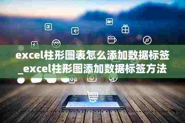 excel柱形图表怎么添加数据标签_excel柱形图添加数据标签方法