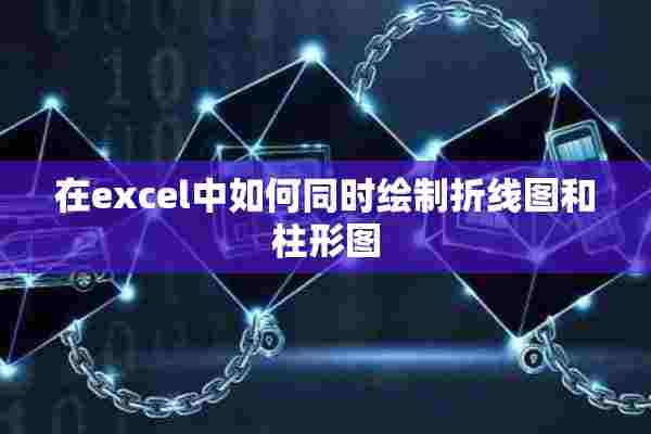 在excel中如何同时绘制折线图和柱形图