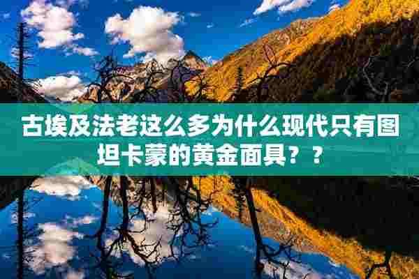 古埃及法老这么多为什么现代只有图坦卡蒙的黄金面具？？