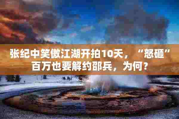 张纪中笑傲江湖开拍10天，“怒砸”百万也要解约邵兵，为何？