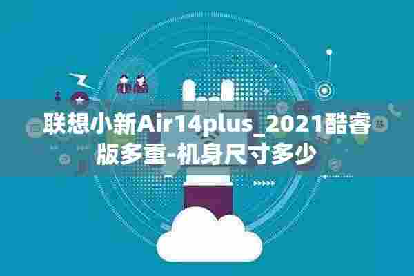 联想小新Air14plus_2021酷睿版多重-机身尺寸多少