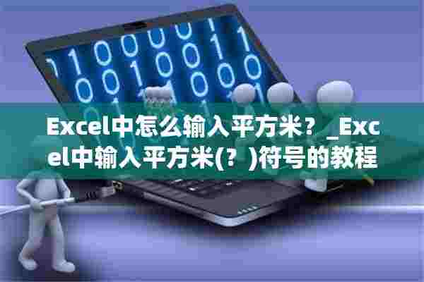 Excel中怎么输入平方米？_Excel中输入平方米(？)符号的教程