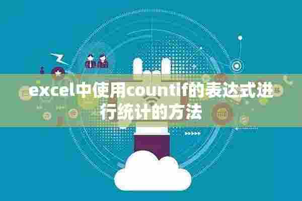 excel中使用countif的表达式进行统计的方法