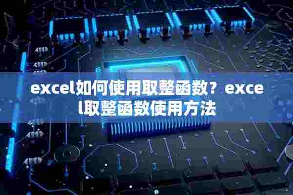 excel如何使用取整函数？excel取整函数使用方法