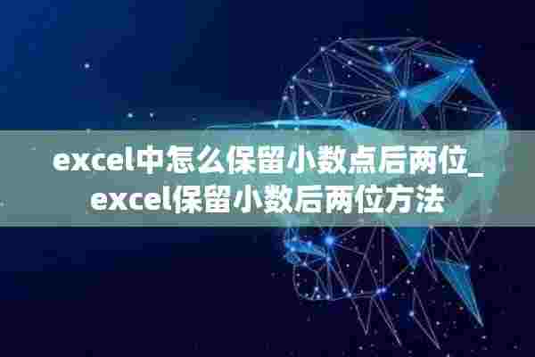 excel中怎么保留小数点后两位_excel保留小数后两位方法