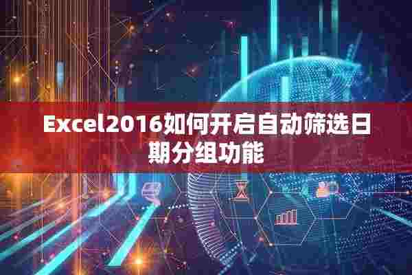 Excel2016如何开启自动筛选日期分组功能