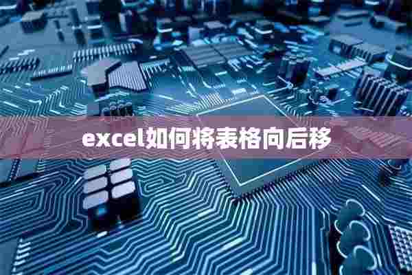 excel如何将表格向后移