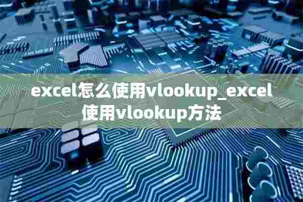 excel怎么使用vlookup_excel使用vlookup方法