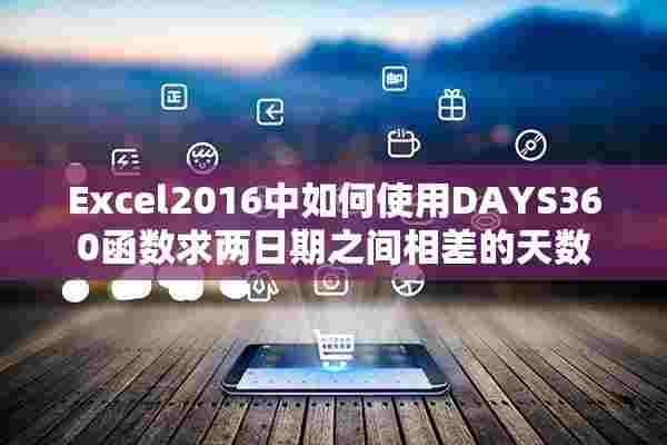 Excel2016中如何使用DAYS360函数求两日期之间相差的天数