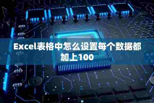 Excel表格中怎么设置每个数据都加上100