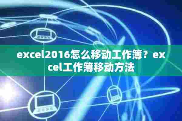 excel2016怎么移动工作簿？excel工作簿移动方法