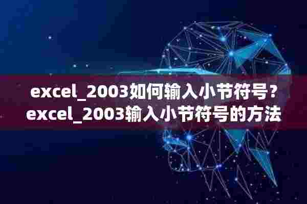 excel_2003如何输入小节符号？excel_2003输入小节符号的方法