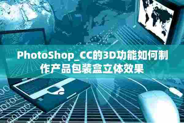 PhotoShop_CC的3D功能如何制作产品包装盒立体效果