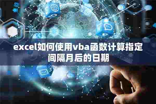 excel如何使用vba函数计算指定间隔月后的日期