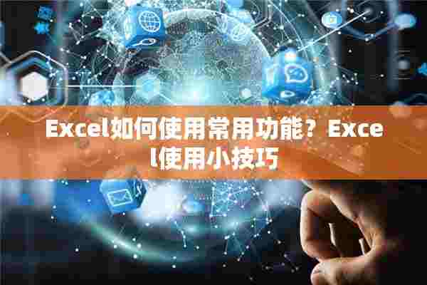 Excel如何使用常用功能？Excel使用小技巧