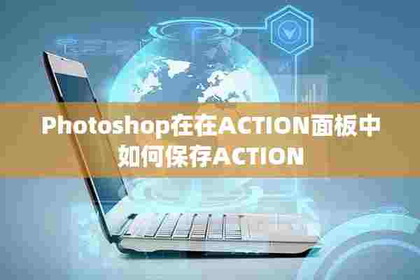 Photoshop在在ACTION面板中如何保存ACTION