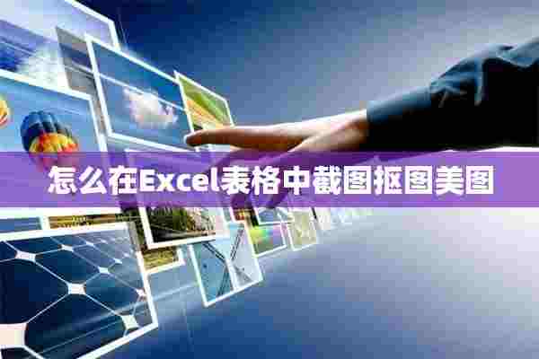 怎么在Excel表格中截图抠图美图