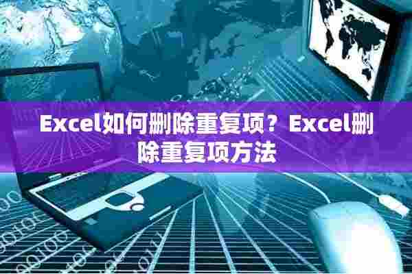 Excel如何删除重复项？Excel删除重复项方法