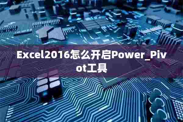 Excel2016怎么开启Power_Pivot工具