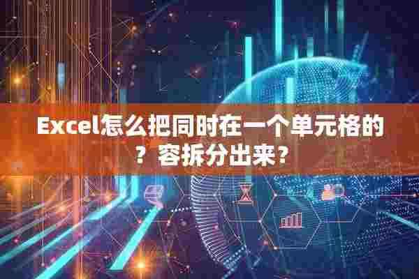 Excel怎么把同时在一个单元格的？容拆分出来？