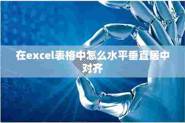 在excel表格中怎么水平垂直居中对齐