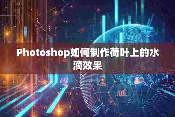 Photoshop如何制作荷叶上的水滴效果