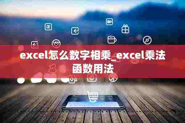 excel怎么数字相乘_excel乘法函数用法