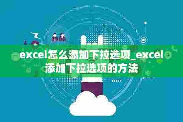 excel怎么添加下拉选项_excel添加下拉选项的方法