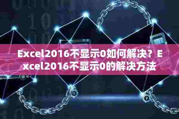 Excel2016不显示0如何解决？Excel2016不显示0的解决方法