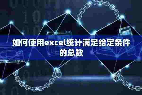 如何使用excel统计满足给定条件的总数